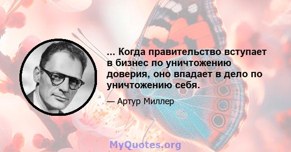 ... Когда правительство вступает в бизнес по уничтожению доверия, оно впадает в дело по уничтожению себя.