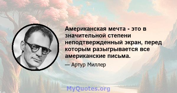 Американская мечта - это в значительной степени неподтвержденный экран, перед которым разыгрывается все американские письма.