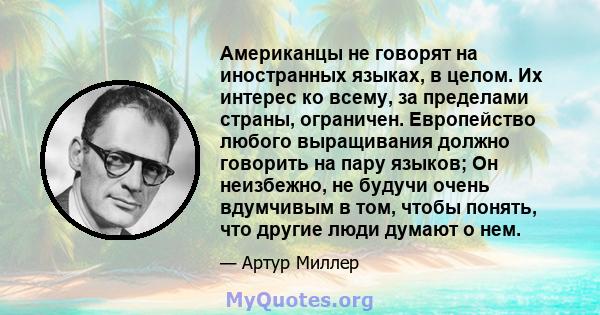 Американцы не говорят на иностранных языках, в целом. Их интерес ко всему, за пределами страны, ограничен. Европейство любого выращивания должно говорить на пару языков; Он неизбежно, не будучи очень вдумчивым в том,