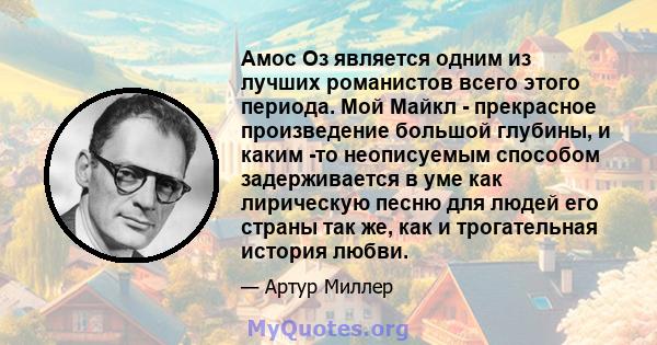 Амос Оз является одним из лучших романистов всего этого периода. Мой Майкл - прекрасное произведение большой глубины, и каким -то неописуемым способом задерживается в уме как лирическую песню для людей его страны так