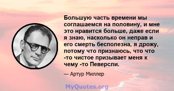 Большую часть времени мы соглашаемся на половину, и мне это нравится больше, даже если я знаю, насколько он неправ и его смерть бесполезна, я дрожу, потому что признаюсь, что что -то чистое призывает меня к чему -то