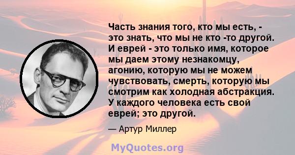 Часть знания того, кто мы есть, - это знать, что мы не кто -то другой. И еврей - это только имя, которое мы даем этому незнакомцу, агонию, которую мы не можем чувствовать, смерть, которую мы смотрим как холодная