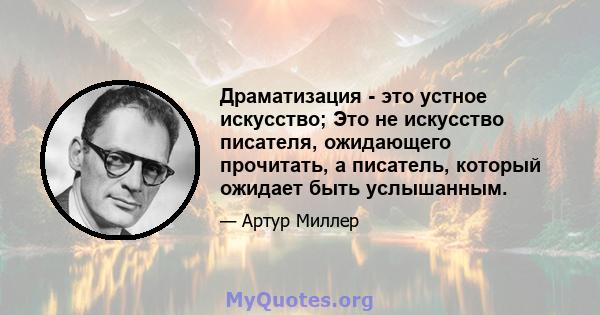 Драматизация - это устное искусство; Это не искусство писателя, ожидающего прочитать, а писатель, который ожидает быть услышанным.