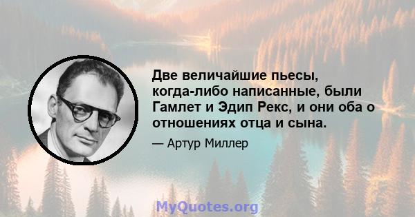 Две величайшие пьесы, когда-либо написанные, были Гамлет и Эдип Рекс, и они оба о отношениях отца и сына.