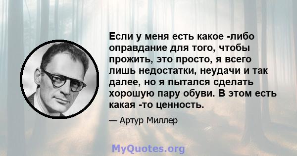 Если у меня есть какое -либо оправдание для того, чтобы прожить, это просто, я всего лишь недостатки, неудачи и так далее, но я пытался сделать хорошую пару обуви. В этом есть какая -то ценность.