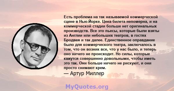 Есть проблема на так называемой коммерческой сцене в Нью-Йорке. Цена билета непомерна, и на коммерческой стадии больше нет оригинальных производств. Все это пьесы, которые были взяты из Англии или небольших театров, в