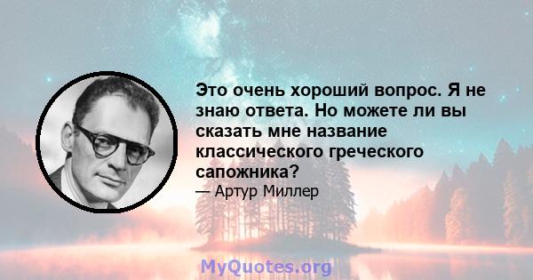 Это очень хороший вопрос. Я не знаю ответа. Но можете ли вы сказать мне название классического греческого сапожника?