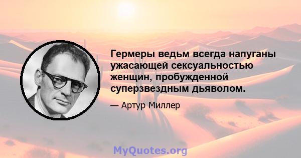 Гермеры ведьм всегда напуганы ужасающей сексуальностью женщин, пробужденной суперзвездным дьяволом.