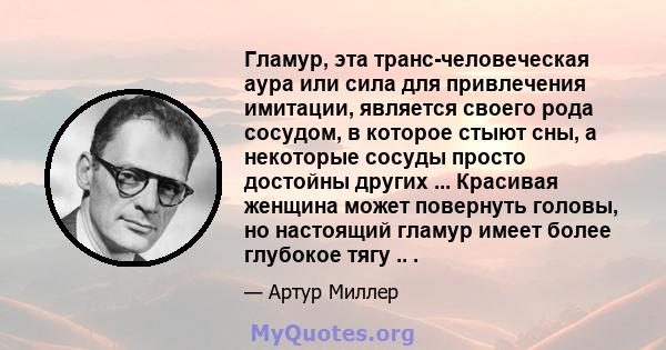 Гламур, эта транс-человеческая аура или сила для привлечения имитации, является своего рода сосудом, в которое стыют сны, а некоторые сосуды просто достойны других ... Красивая женщина может повернуть головы, но