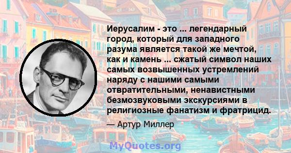 Иерусалим - это ... легендарный город, который для западного разума является такой же мечтой, как и камень ... сжатый символ наших самых возвышенных устремлений наряду с нашими самыми отвратительными, ненавистными