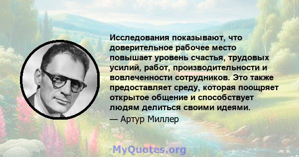 Исследования показывают, что доверительное рабочее место повышает уровень счастья, трудовых усилий, работ, производительности и вовлеченности сотрудников. Это также предоставляет среду, которая поощряет открытое общение 