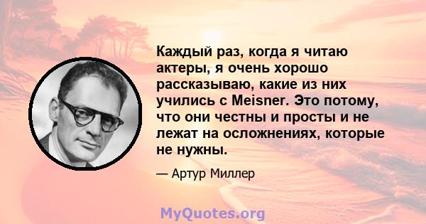 Каждый раз, когда я читаю актеры, я очень хорошо рассказываю, какие из них учились с Meisner. Это потому, что они честны и просты и не лежат на осложнениях, которые не нужны.