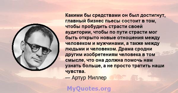 Какими бы средствами он был достигнут, главный бизнес пьесы состоит в том, чтобы пробудить страсти своей аудитории, чтобы по пути страсти мог быть открыто новые отношения между человеком и мужчинами, а также между