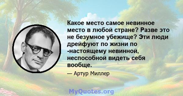 Какое место самое невинное место в любой стране? Разве это не безумное убежище? Эти люди дрейфуют по жизни по -настоящему невинной, неспособной видеть себя вообще.