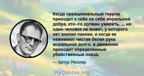 Когда иррациональный террор приходит к себе на себя моральной добра, кто -то должен умереть. ... ни один человек не живет, у которого нет кнопки паники, и когда ее нажимают чистая белая рука моральной долги, в движении