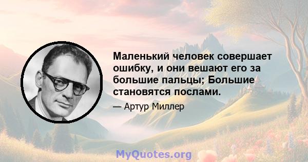 Маленький человек совершает ошибку, и они вешают его за большие пальцы; Большие становятся послами.