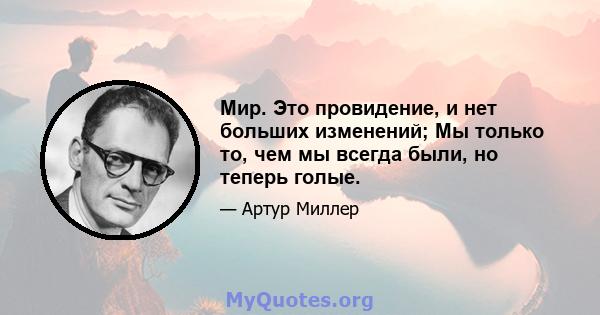 Мир. Это провидение, и нет больших изменений; Мы только то, чем мы всегда были, но теперь голые.