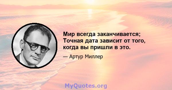 Мир всегда заканчивается; Точная дата зависит от того, когда вы пришли в это.