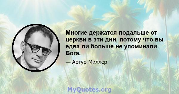 Многие держатся подальше от церкви в эти дни, потому что вы едва ли больше не упоминали Бога.