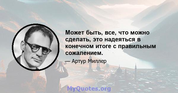 Может быть, все, что можно сделать, это надеяться в конечном итоге с правильным сожалением.