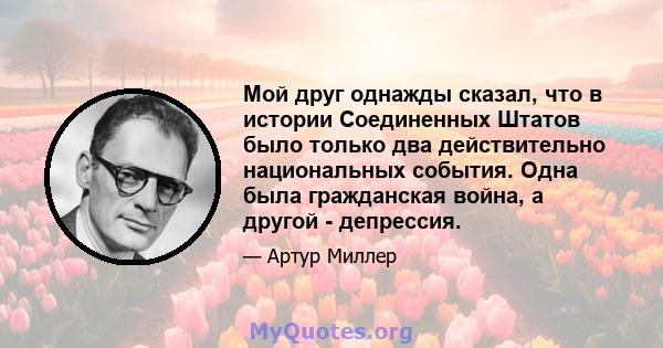 Мой друг однажды сказал, что в истории Соединенных Штатов было только два действительно национальных события. Одна была гражданская война, а другой - депрессия.