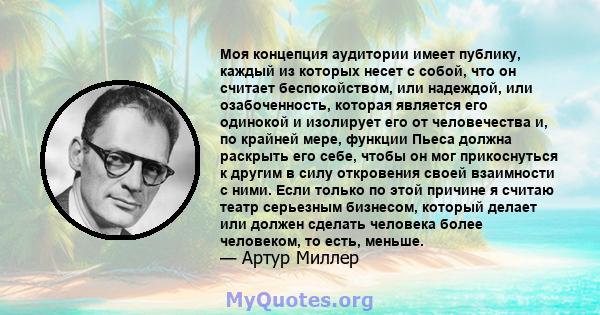 Моя концепция аудитории имеет публику, каждый из которых несет с собой, что он считает беспокойством, или надеждой, или озабоченность, которая является его одинокой и изолирует его от человечества и, по крайней мере,