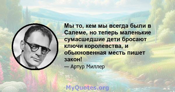 Мы то, кем мы всегда были в Салеме, но теперь маленькие сумасшедшие дети бросают ключи королевства, и обыкновенная месть пишет закон!