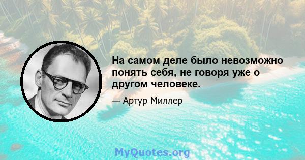 На самом деле было невозможно понять себя, не говоря уже о другом человеке.