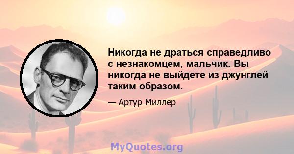 Никогда не драться справедливо с незнакомцем, мальчик. Вы никогда не выйдете из джунглей таким образом.