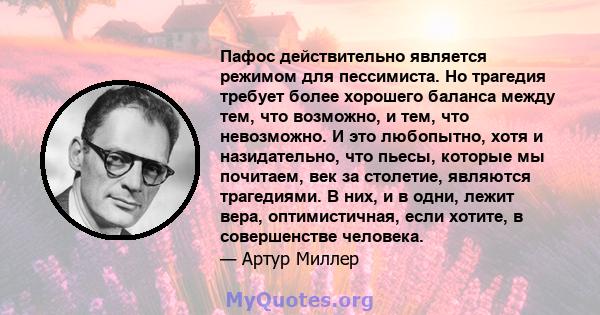 Пафос действительно является режимом для пессимиста. Но трагедия требует более хорошего баланса между тем, что возможно, и тем, что невозможно. И это любопытно, хотя и назидательно, что пьесы, которые мы почитаем, век