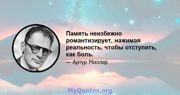 Память неизбежно романтизирует, нажимая реальность, чтобы отступить, как боль.