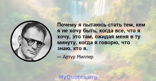 Почему я пытаюсь стать тем, кем я не хочу быть, когда все, что я хочу, это там, ожидая меня в ту минуту, когда я говорю, что знаю, кто я.