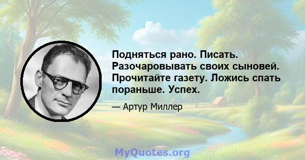 Подняться рано. Писать. Разочаровывать своих сыновей. Прочитайте газету. Ложись спать пораньше. Успех.