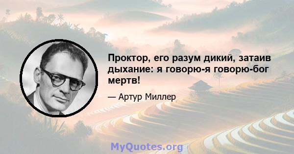 Проктор, его разум дикий, затаив дыхание: я говорю-я говорю-бог мертв!