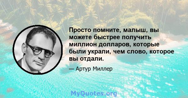 Просто помните, малыш, вы можете быстрее получить миллион долларов, которые были украли, чем слово, которое вы отдали.