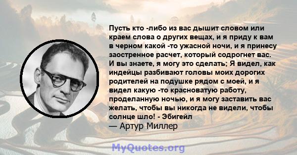 Пусть кто -либо из вас дышит словом или краем слова о других вещах, и я приду к вам в черном какой -то ужасной ночи, и я принесу заостренное расчет, который содрогнет вас. И вы знаете, я могу это сделать; Я видел, как