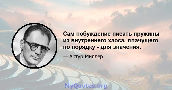 Сам побуждение писать пружины из внутреннего хаоса, плачущего по порядку - для значения.