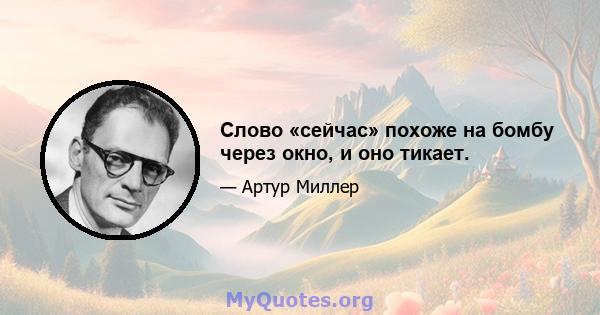 Слово «сейчас» похоже на бомбу через окно, и оно тикает.