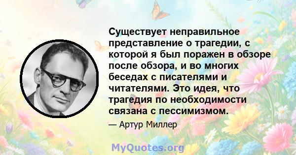 Существует неправильное представление о трагедии, с которой я был поражен в обзоре после обзора, и во многих беседах с писателями и читателями. Это идея, что трагедия по необходимости связана с пессимизмом.