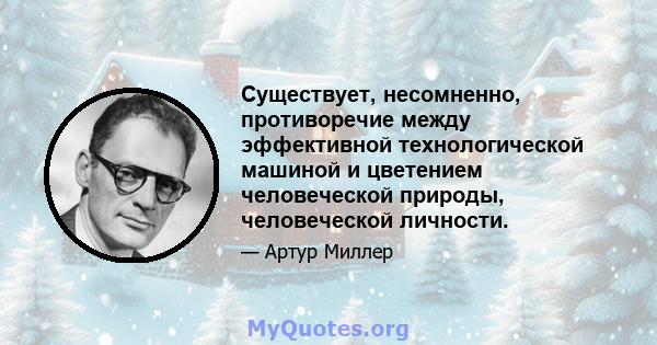 Существует, несомненно, противоречие между эффективной технологической машиной и цветением человеческой природы, человеческой личности.