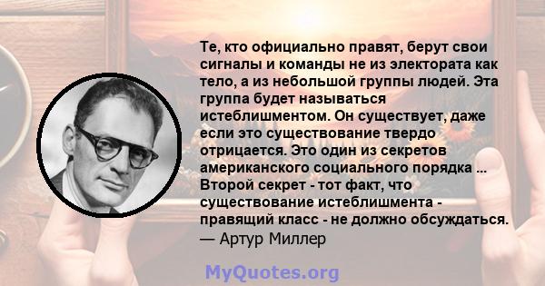 Те, кто официально правят, берут свои сигналы и команды не из электората как тело, а из небольшой группы людей. Эта группа будет называться истеблишментом. Он существует, даже если это существование твердо отрицается.