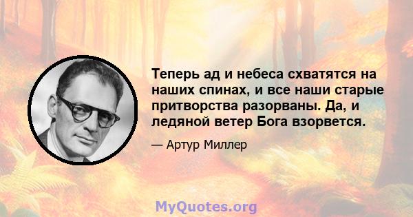 Теперь ад и небеса схватятся на наших спинах, и все наши старые притворства разорваны. Да, и ледяной ветер Бога взорвется.