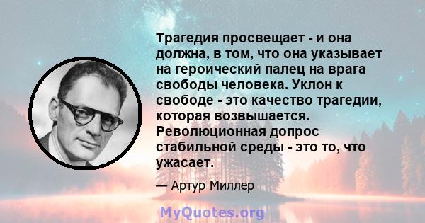 Трагедия просвещает - и она должна, в том, что она указывает на героический палец на врага свободы человека. Уклон к свободе - это качество трагедии, которая возвышается. Революционная допрос стабильной среды - это то,