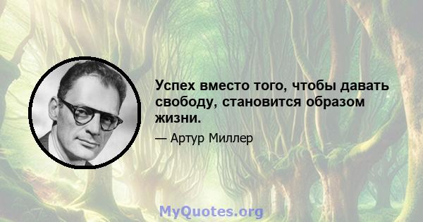 Успех вместо того, чтобы давать свободу, становится образом жизни.