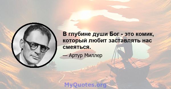 В глубине души Бог - это комик, который любит заставлять нас смеяться.