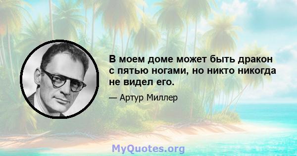 В моем доме может быть дракон с пятью ногами, но никто никогда не видел его.