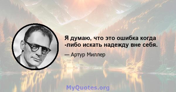 Я думаю, что это ошибка когда -либо искать надежду вне себя.