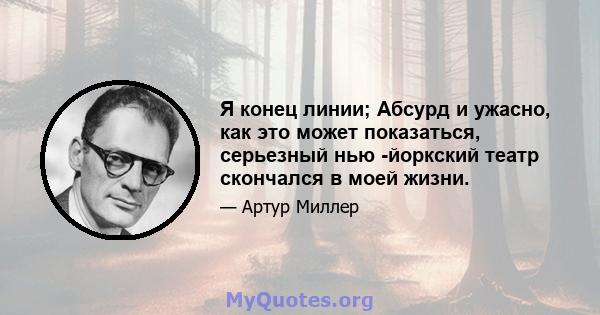 Я конец линии; Абсурд и ужасно, как это может показаться, серьезный нью -йоркский театр скончался в моей жизни.