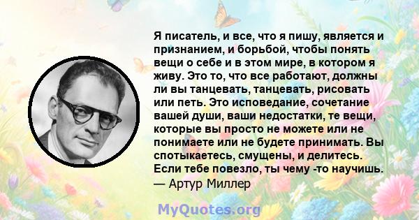 Я писатель, и все, что я пишу, является и признанием, и борьбой, чтобы понять вещи о себе и в этом мире, в котором я живу. Это то, что все работают, должны ли вы танцевать, танцевать, рисовать или петь. Это исповедание, 