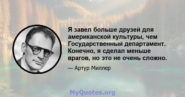 Я завел больше друзей для американской культуры, чем Государственный департамент. Конечно, я сделал меньше врагов, но это не очень сложно.